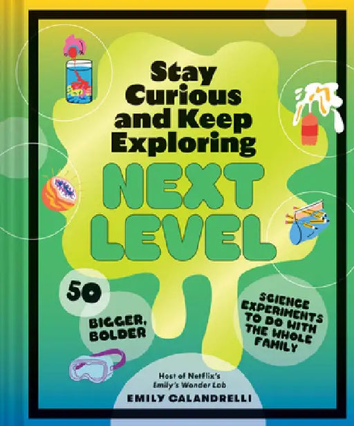 Stay Curious and Keep Exploring: Next Level: 50 Bigger, Bolder Science Experiments to Do with the Whole Family by Emily Calandrelli