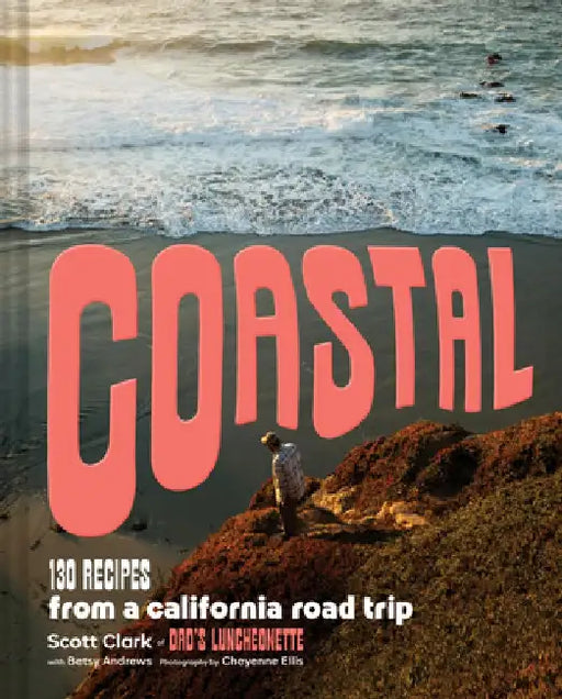 Coastal: 130 Recipes from a California Road Trip by Scott Clark