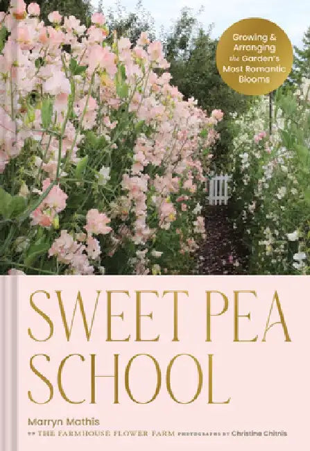 Sweet Pea School: Growing & Arranging the Garden's Most Romantic Blooms by Marryn Mathis