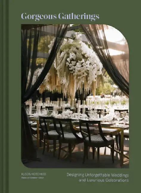 Gorgeous Gatherings: Designing Unforgettable Weddings and Luxurious Celebrations by Alison Hotchkiss