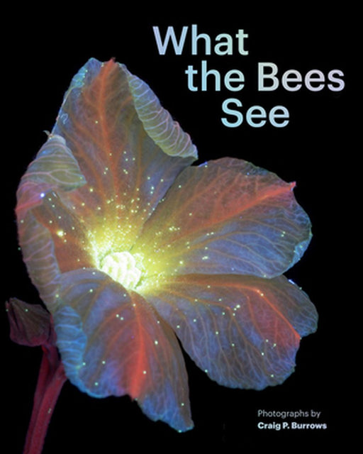 What the Bees See: A Honeybee's Eye View of the World by Craig P. Burrows