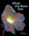 What the Bees See: A Honeybee's Eye View of the World by Craig P. Burrows