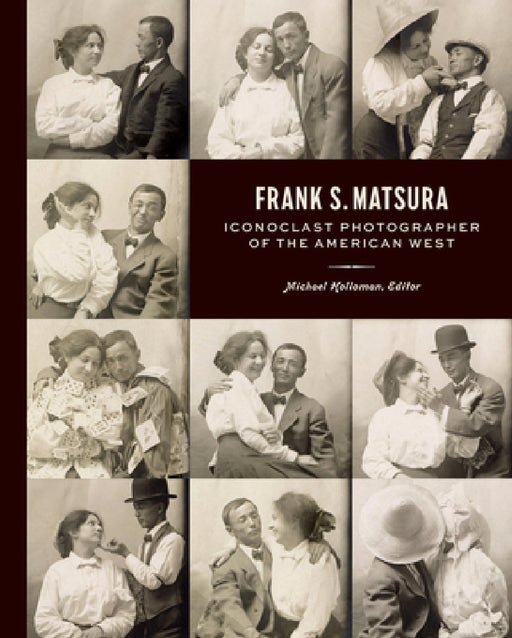 Frank S. Matsura: Iconoclast Photographer of the American West by Michael Holloman