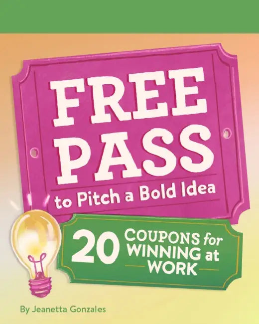 Free Pass to Pitch a Bold Idea: 20 Coupons for Winning at Work by Jeanetta Gonzales