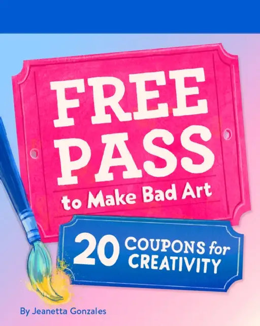 Free Pass to Make Bad Art: 20 Coupons for Creativity by Jeanetta Gonzales