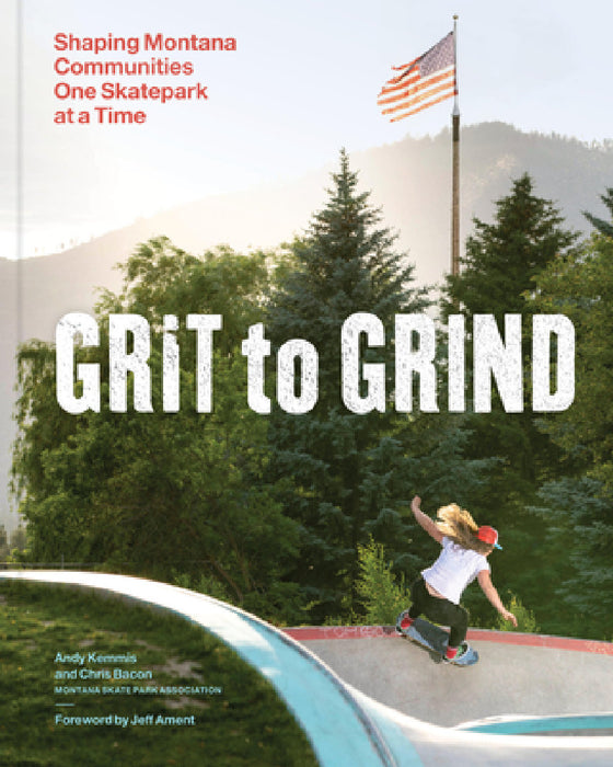 Grit to Grind: Shaping Montana Communities One Skatepark at a Time by Andy Kemmis, Chris Bacon