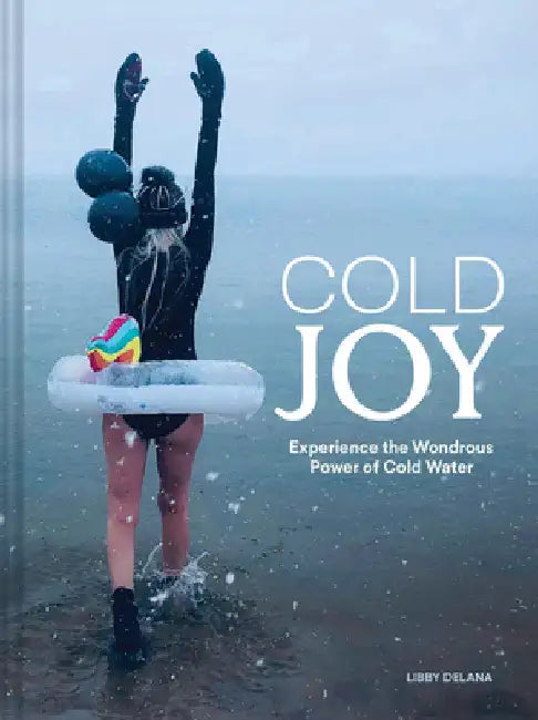 Cold Joy: Experience the Wondrous Power of Cold Water by Libby Delana