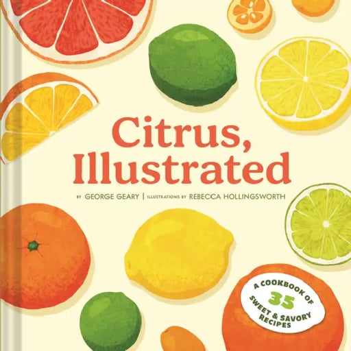 Citrus, Illustrated: A Cookbook of 35 Sweet & Savory Recipes by George Geary, Rebecca Hollingsworth