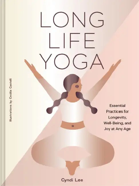 Long Life Yoga: Essential Practices for Longevity, Well-Being, and Joy at Any Age by Cyndi Lee, Cecilia Castelli