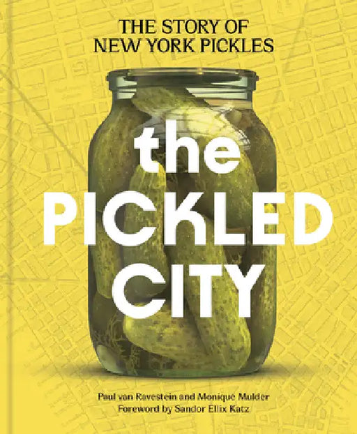 The Pickled City: The Story of New York Pickles by Paul Van Ravestein, Monique Mulder, Sandor Ellix Katz
