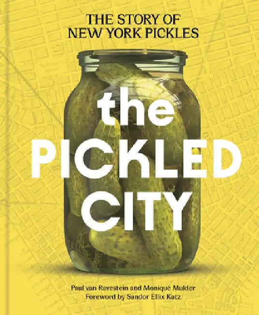 The Pickled City: The Story of New York Pickles by Paul Van Ravestein, Monique Mulder, Sandor Ellix Katz