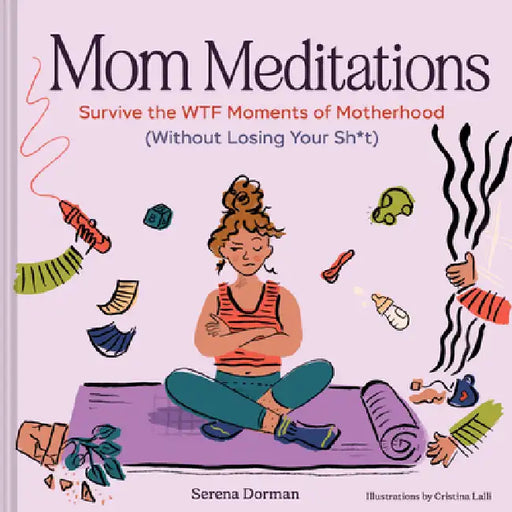 Mom Meditations: Survive the Wtf Moments of Motherhood (Without Losing Your Sh*t) by Serena Dorman, Cristina Lalli