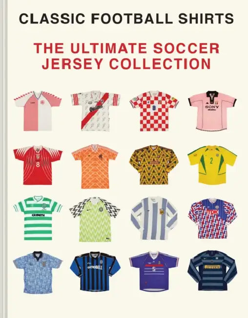 The Ultimate Soccer Jersey Collection: Iconic Kits from the World's Greatest Game by Classic Football Shirts