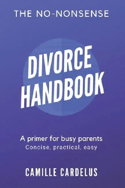 The No-Nonsense Divorce Handbook: A Primer for Busy Parents by Camille Cardelus