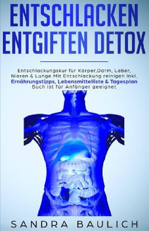 Entschlacken Entgiften Detox: Entschlackungskur für Körper, Darm, Leber, Nieren & Lunge Mit Entschlackung reinigen Inkl. Ernährungstipps, Lebensmitt by Sandra Baulich
