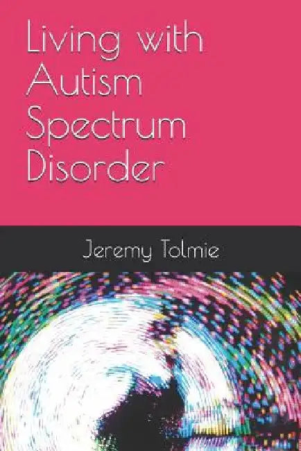 Living with Autism Spectrum Disorder by Jeremy John Robert Tolmie
