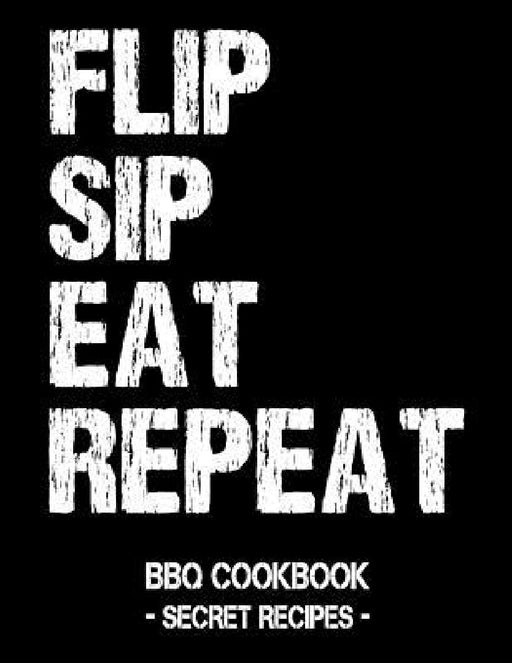 Flip Sip Eat Repeat: BBQ Cookbook - Secret Recipes for Men by Pitmaster Bbq