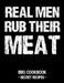 Real Men Rub Their Meat: BBQ Cookbook - Secret Recipes for Men by Pitmaster Bbq