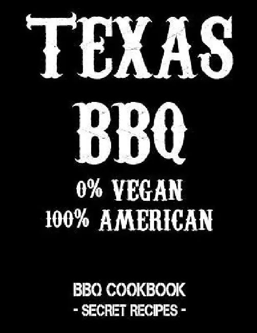 Texas BBQ - 0% Vegan 100% American: BBQ Cookbook - Secret Recipes for Men by Pitmaster Bbq
