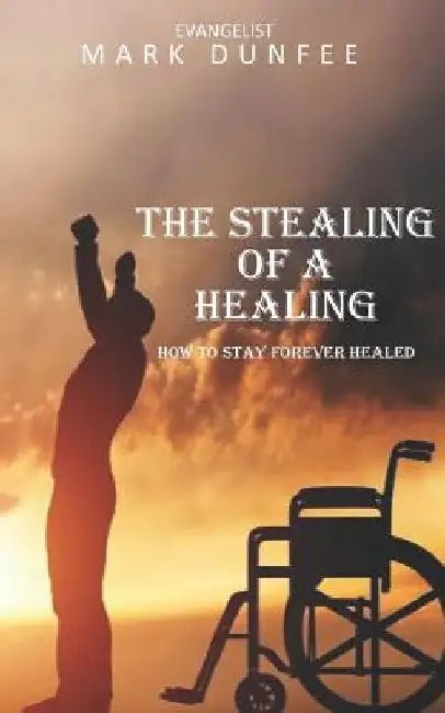 The Stealing of a Healing: How to Stay Forever Healed by Markie E. D. Dunfee