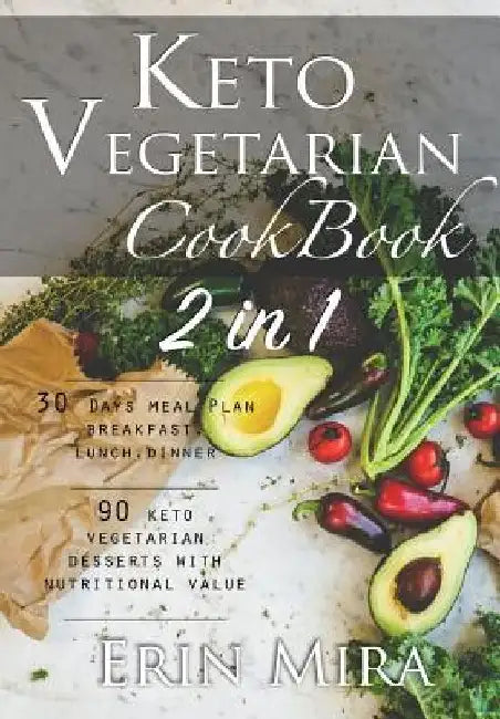 Keto vegetarian cookbook 2 in 1: 30 days meal plan breakfast lunch dinner and 90 delicious ketogenic vegetarian desserts recipes with nutritional valu by Erin Mira