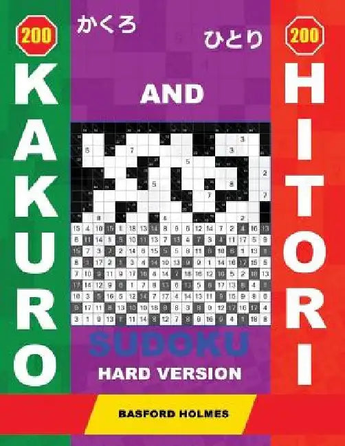 200 Kakuro and 200 Hitori Sudoku. Hard Version: 12x12 + 15x15 + 16x16 + 18x18 Kakuro Sudoku and 12x12 + 15x15 + 16x16 + 18x18 Hitori Sudoku Puzzles. H by Basford Holmes