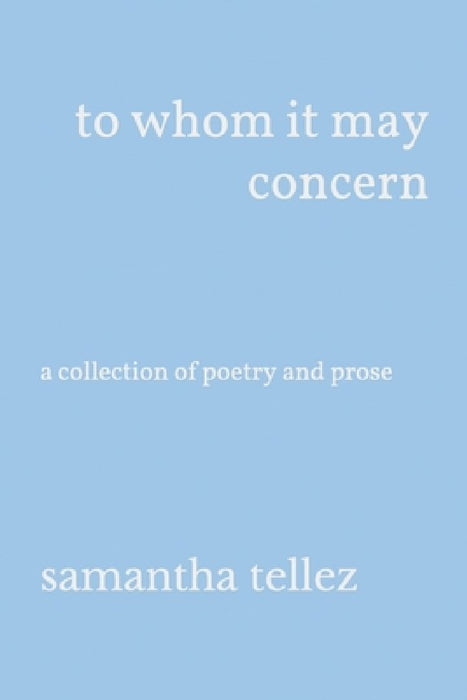 to whom it may concern: a collection of poetry and prose by Samantha Tellez