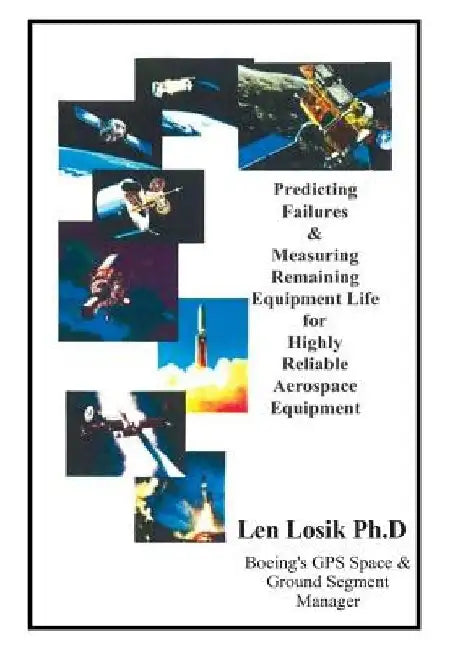 Predicting Failures and Measuring Remaining Equipment Life on Highly Reliable Aerospace Equipment: The Prognostic Analysis' Completed on Boeing GPS an by Len Losik Ph. D.