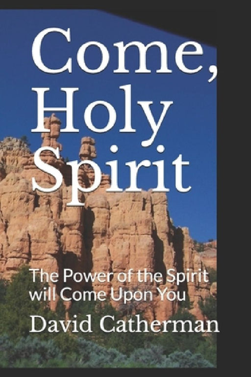 Come, Holy Spirit: The Power of the Spirit will Come Upon You by David Catherman