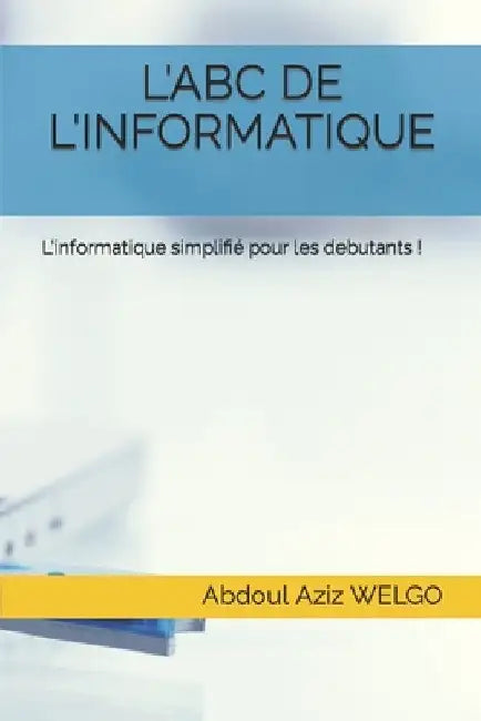 L'Abc de l'Informatique: L'informatique simplifié pour les debutants ! by Welgo, Abdoul Aziz