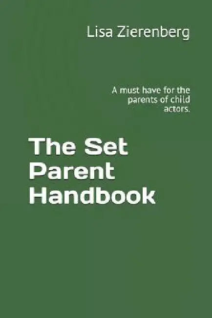 The Set Parent Handbook: A Must Have for the Parents of Child Actors. by Lisa Zierenberg