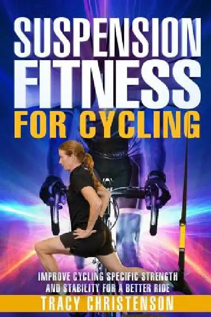 Suspension Fitness for Cycling: Improve Cycling Specific Strength and Stability for a Better Ride by Tracy Christenson
