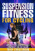 Suspension Fitness for Cycling: Improve Cycling Specific Strength and Stability for a Better Ride by Tracy Christenson
