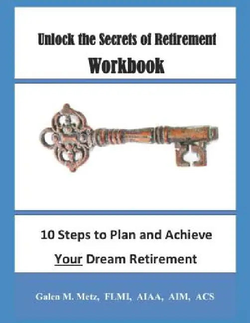 Unlock the Secrets of Retirement Workbook: 10 Steps to Plan and Achieve Your Dream Retirement by Galen M. Metz