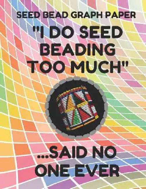 Seed Bead Graph Paper: Book for Designing Seed Beading Patterns, 8.5 by 11 Inches, Large Size, Funny Too Much Colorful Cover by Seed Beading Essentials