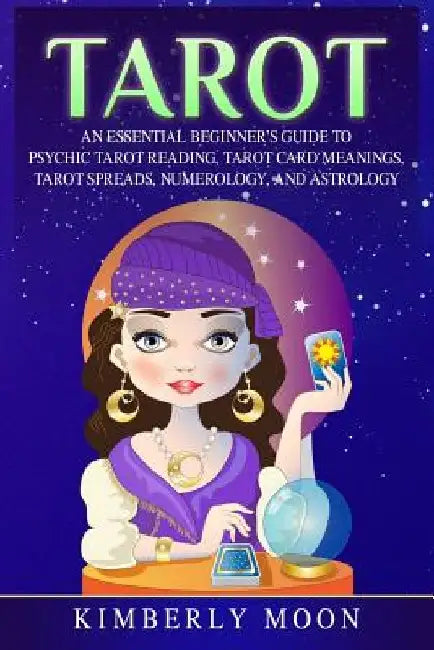 Tarot: An Essential Beginner's Guide to Psychic Tarot Reading, Tarot Card Meanings, Tarot Spreads, Numerology, and Astrology by Kimberly Moon