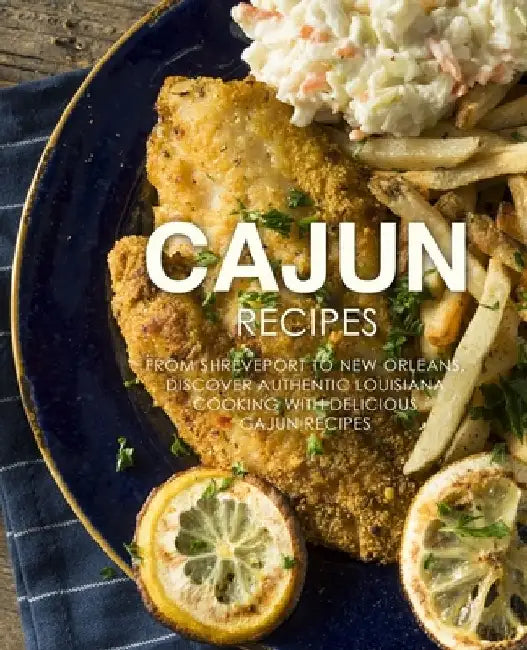 Cajun Recipes: From Shreveport to New Orleans, Discover Authentic Louisiana Cooking with Delicious Cajun Recipes (2nd Edition) by Booksumo Press