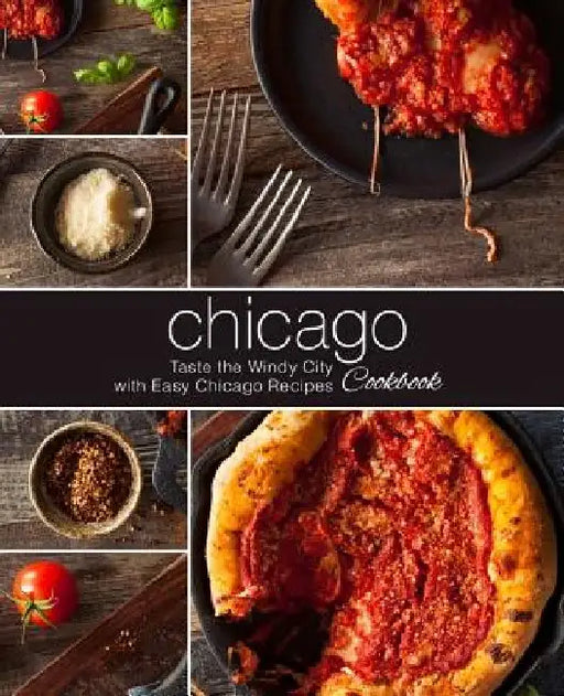 Chicago Cookbook: Taste the Windy City with Easy Chicago Recipes (2nd Edition) by Booksumo Press