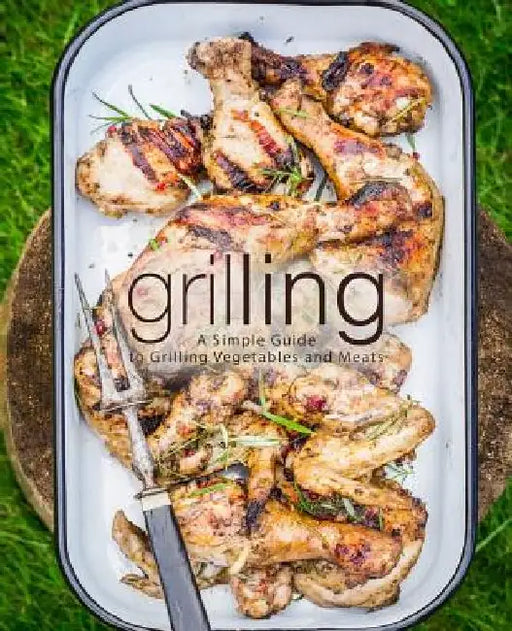 Grilling: A Simple Guide to Grilling Vegetables and Meats (2nd Edition) by Booksumo Press