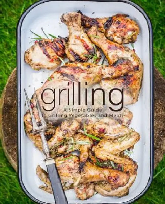 Grilling: A Simple Guide to Grilling Vegetables and Meats (2nd Edition) by Booksumo Press