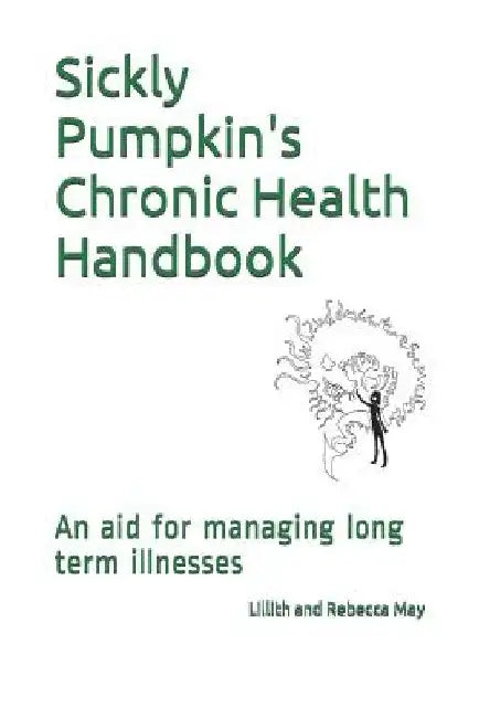 Sickly Pumpkin's Chronic Health Handbook: An Aid for Managing Long Term Illnesses by Lillith S. May