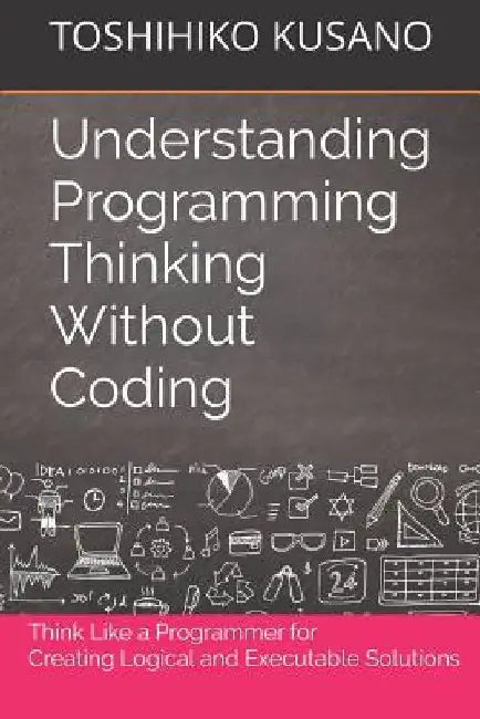 Understanding Programming Thinking Without Coding: Think Like a Programmer for Creating Logical Solutions by Toshihiko Kusano