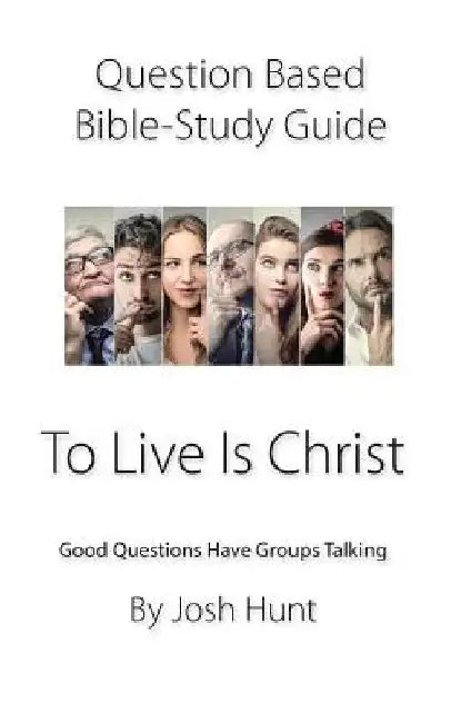 Question-based Bible Study Guide -- To Live Is Christ: Good Questions Have Groups Talking by Josh Hunt
