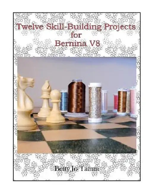 Twelve Skill-Building Projects for Bernina V8 by Betty Jo Tatum