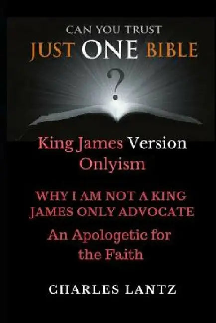 Just One Bible? the Abridged Edition: Why I Am Not a King James Only Advocate! by Charles Craig Lantz