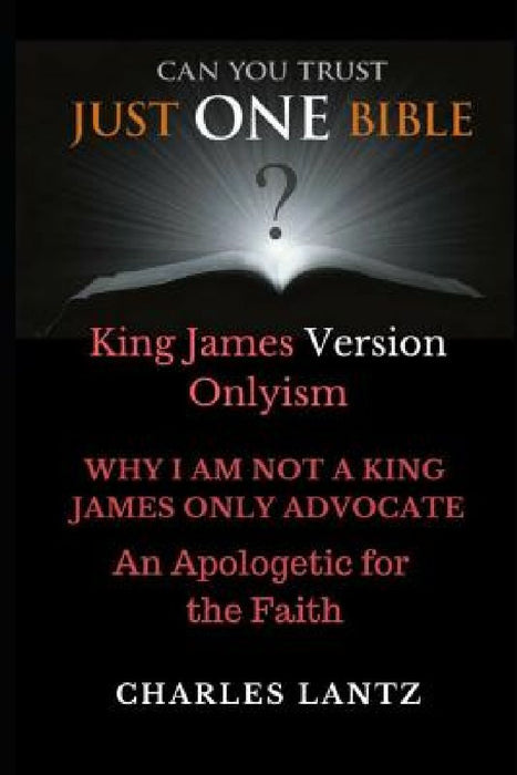 Just One Bible? the Abridged Edition: Why I Am Not a King James Only Advocate! by Charles Craig Lantz