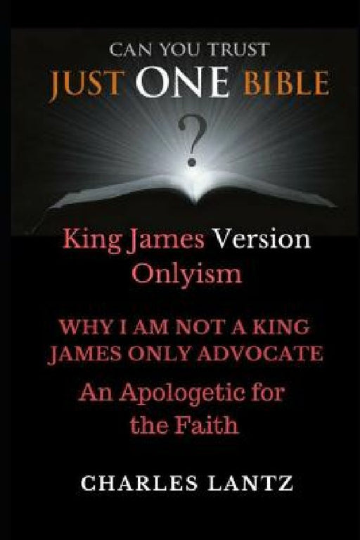 Just One Bible? the Abridged Edition: Why I Am Not a King James Only Advocate! by Charles Craig Lantz