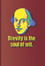 Brevity is the soul of wit.: A quote from "Hamlet" by William Shakespeare by Sam Diego