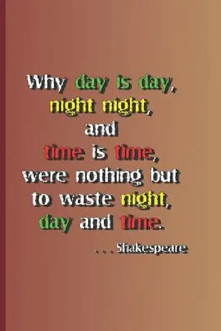 Why Day Is Day, Night Night, and Time Is Time, Were Nothing But to Waste Night, Day, and Time. . . . Shakespeare: A Quote from Hamlet by William Shake by Sam Diego