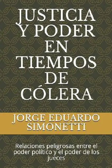 Justicia Y Poder En Tiempos de Cólera: Relaciones Peligrosas Entre El Poder Político Y El Poder de Los Jueces by Simonetti, Jorge Eduardo